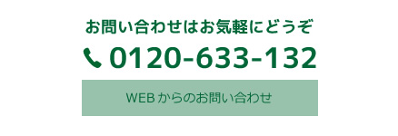 お問い合わせはお気軽にどうぞ。TEL:0120-633-132。WEBからのお問い合わせ